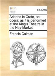 Ariadne in Crete, an opera; as it is performed at the King's Theatre in the Hay-Market.,1170475434,9781170475430