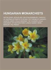 Hungarian Monarchists Anton Lehar, Arthur Arz Von Straussenburg, Charles I of Austria's Attempts to Retake the Throne of Hungary, Gusztav Gr,1230539816,9781230539812