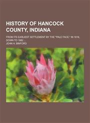 History of Hancock County, Indiana; From Its Earliest Settlement by the Pale Face, in 1818, Down to 1882 ...,1230203109,9781230203102