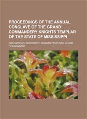Proceedings of the annual conclave of the Grand Commandery Knights Templar of the State of Mississippi,115047422X,9781150474224