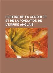 Histoire de La Conquete Et de La Fondation de L'Empire Anglais,1232213217,9781232213215