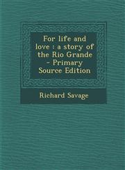 For Life and Love A Story of the Rio Grande - Primary Source Edition,1287872999,9781287872993