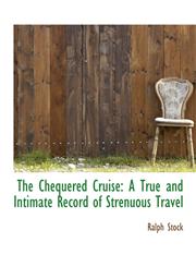 The Chequered Cruise A True and Intimate Record of Strenuous Travel,1115242997,9781115242998