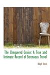 The Chequered Cruise A True and Intimate Record of Strenuous Travel,1115242997,9781115242998
