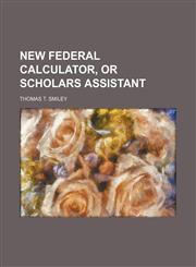 New federal calculator, or scholars assistant,1158058209,9781158058204