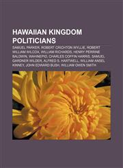 Hawaiian Kingdom politicians Samuel Parker, Robert Crichton Wyllie, Robert William Wilcox, William Richards, Henry Perrine Baldwin, Wahinepio,1155669231,9781155669236