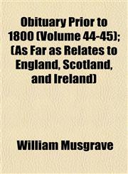 Obituary Prior to 1800 (Volume 44-45); (As Far as Relates to England, Scotland, and Ireland),1153230089,9781153230087