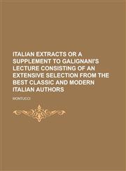 Italian Extracts or a supplement to Galignani's Lecture consisting of an extensive selection from the best classic and modern Italian authors,1230149643,9781230149646