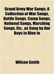 Grand Army War Songs; A Collection of War Songs, Battle Songs, Camp Songs, National Songs, Marching Songs, Etc., as Sung by Our Boys in Blue in,1152926853,9781152926851