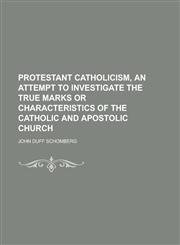 Protestant catholicism, an attempt to investigate the true marks or characteristics of the catholic and apostolic church,123439569X,9781234395698
