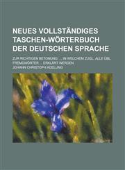 Neues vollständiges Taschen-Wörterbuch der deutschen Sprache; Zur richtigen Betonung ..., in welchem zugl. alle übl. Fremdwörter ... erklärt werden,1236752708,9781236752703