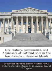 Life History, Distribution, and Abundance of Bottomfishes in the Northwestern Hawaiian Islands,1287045472,9781287045472