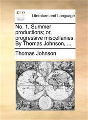 No. 1, Summer productions; or, progressive miscellanies. By Thomas Johnson, ...,1170469418,9781170469415