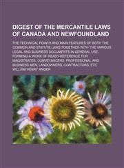 Digest of the Mercantile Laws of Canada and Newfoundland; The Technical Points and Main Features of Both the Common and Statute Laws Together With the Various Legal and Business Documents in General Use, Forming a Work of Ready-Reference for Magistrates,,1151050989,9781151050984