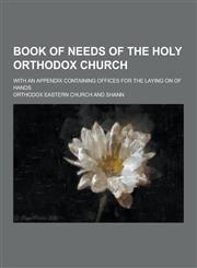 Book of Needs of the Holy Orthodox Church; With an Appendix Containing Offices for the Laying on of Hands,1230366407,9781230366401