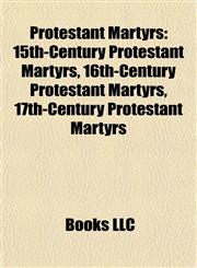 Protestant Martyrs 15th-Century Protestant Martyrs, 16th-Century Protestant Martyrs, 17th-Century Protestant Martyrs,1157920098,9781157920090