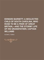 Edward Barnett; A Neglected Child of South Carolina, Who Rose to Be a Peer of Great Britain, -And the Stormy Life of His Grandfather, Captain,1153603314,9781153603317