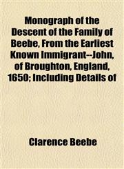 Monograph of the Descent of the Family of Beebe, From the Earliest Known Immigrant--John, of Broughton, England, 1650; Including Details of,1155028899,9781155028897