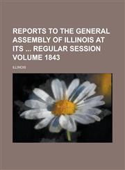 Reports to the General Assembly of Illinois at Its  Regular Session Volume 1843,1234196166,9781234196165