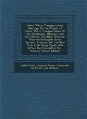 Inland Water Transportation Hearings on the Subject of Inland Water Transportation on the Mississippi, Missouri, and Ohio Rivers, the Black Warrio,1287758533,9781287758532