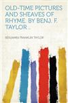 Old-time Pictures and Sheaves of Rhyme. by Benj. F. Taylor ..,1290934959,9781290934954