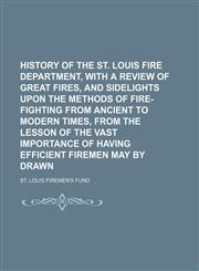 History of the St. Louis Fire Department, with a Review of Great Fires, and Sidelights Upon the Methods of Fire-Fighting from Ancient to Modern Times,,1231171472,9781231171479