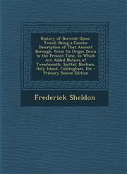 History of Berwick-Upon-Tweed Being a Concise Description of That Ancient Borough, from Its Origin Down to the Present Time, to Which Are Added Notices of Tweedmouth, Spittal, Norham, Holy Island, Coldingham, Etc - Primary Source Edition,1294891162,9781294891161