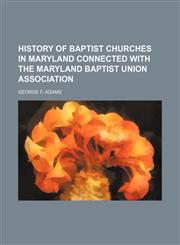 History of Baptist churches in Maryland connected with the Maryland Baptist Union Association,115044620X,9781150446207