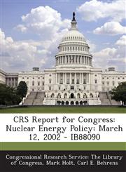 CRS Report for Congress Nuclear Energy Policy: March 12, 2002 - IB88090,1294255789,9781294255789