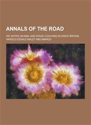 Annals of the Road; Or, Notes on Mail and Stage Coaching in Great Britain,1230283587,9781230283586