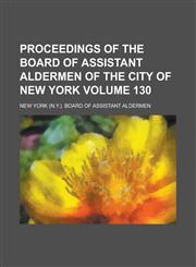 Proceedings of the Board of Assistant Aldermen of the City of New York Volume 130,1230050167,9781230050164