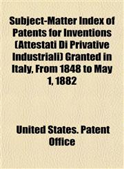 Subject-Matter Index of Patents for Inventions (Attestati Di Privative Industriali) Granted in Italy, From 1848 to May 1, 1882,1152165011,9781152165014