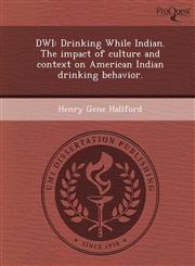 DWI Drinking While Indian. The impact of culture and context on American Indian drinking behavior.,1249070422,9781249070429