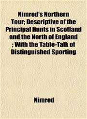 Nimrod's Northern Tour; Descriptive of the Principal Hunts in Scotland and the North of England ; With the Table-Talk of Distinguished Sporting,1153391570,9781153391573