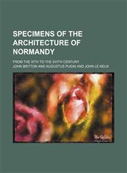 Specimens of the architecture of Normandy; from the XIth to the XVIth century,1236479238,9781236479235