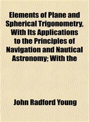 Elements of Plane and Spherical Trigonometry, With Its Applications to the Principles of Navigation and Nautical Astronomy; With the,1152648233,9781152648234