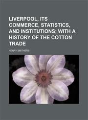 Liverpool, its commerce, statistics, and institutions;  with a history of the cotton trade,1151212423,9781151212429
