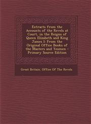 Extracts from the Accounts of the Revels at Court, in the Reigns of Queen Elizabeth and King James I From the Original Office Books of the Masters and Yeomen - Primary Source Edition,1295739747,9781295739745