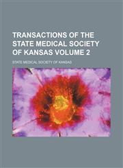 Transactions of the State Medical Society of Kansas Volume 2,1130815897,9781130815894