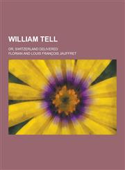 William Tell; Or, Switzerland Delivered,1230441972,9781230441979
