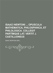 Isaaci Newtoni  opuscula mathematica, philosphhica, et philologica. Collegit partímque Lat. vertit J. Castillioneus,1230127577,9781230127576