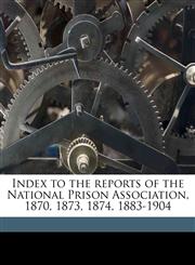 Index to the reports of the National Prison Association, 1870, 1873, 1874, 1883-1904,1178141063,9781178141061