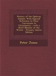 History of the Ojebway Indians With Especial Reference to Their Conversion to Christianity; With a Brief Memoir of the Writer - Primary Source Editio,1289903204,9781289903206