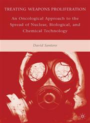 Treating Weapons Proliferation An Oncological Approach to the Spread of Nuclear, Biological, and Chemical Technology,0230622801,9780230622807