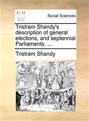 Tristram Shandy's description of general elections, and septennial Parliaments. ...,1170740464,9781170740460