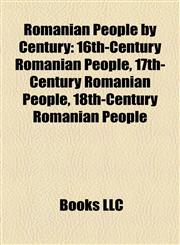 Romanian People by Century 16th-Century Romanian People, 17th-Century Romanian People, 18th-Century Romanian People,1158160534,9781158160532