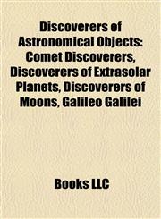 Discoverers of Astronomical Objects Comet Discoverers, Discoverers of Extrasolar Planets, Discoverers of Moons, Galileo Galilei,1158100175,9781158100170