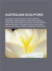 Australian Sculptors Ron Mueck, Susan Dorothea White, Bertram Mackennal, Norman Lindsay, Arthur Boyd, Pamela Irving, Inge King, Robert Hitc,115573386X,9781155733869