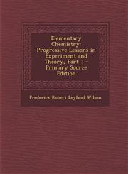 Elementary Chemistry Progressive Lessons in Experiment and Theory, Part 1 - Primary Source Edition,1295604760,9781295604760