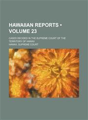 Hawaiian Reports (Volume 23); Cases Decided in the Supreme Court of the Territory of Hawaii,1154267628,9781154267624